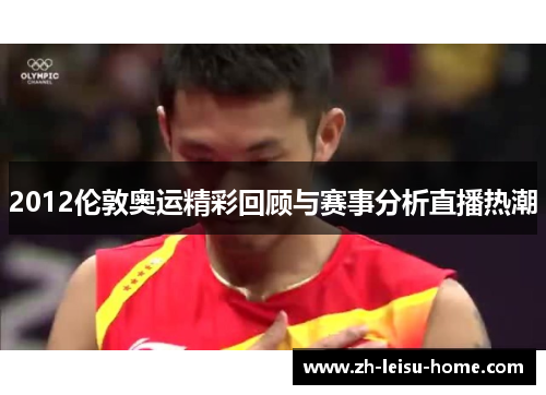 2012伦敦奥运精彩回顾与赛事分析直播热潮